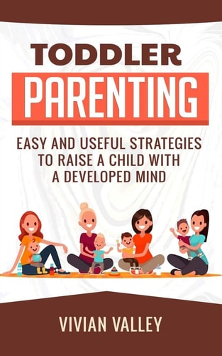 Toddler Parenting Easy and Useful Strategies To Raise A Child With A Developed Mind