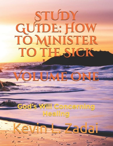 Study Guide How to Minister to the Sick: Volume One: God's Will Concerning Healing