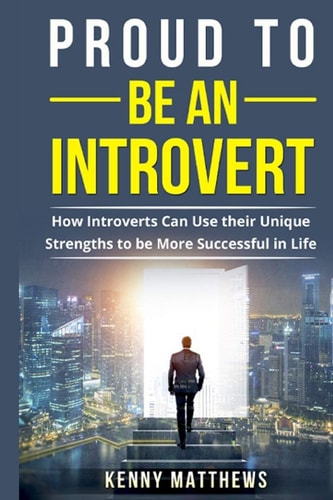 Proud to Be an Introvert How Introverts Can Use Their Unique Strengths to Be More Successful in Life
