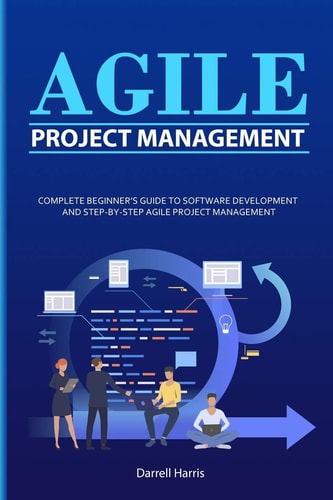Agile Project Management Complete Beginner's Guide to Software Development and Step-By-Step Agile Project Management