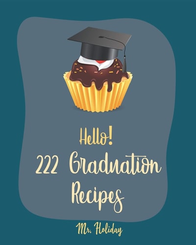 Hello! 222 Graduation Recipes Best Graduation Cookbook Ever For Beginners [Vegan Cupcake Cookbook, Mexican Salsa Recipes, White Chocolate Cookbook, Egg Salad Recipes, Taco Dip Recipe] [Book 1]