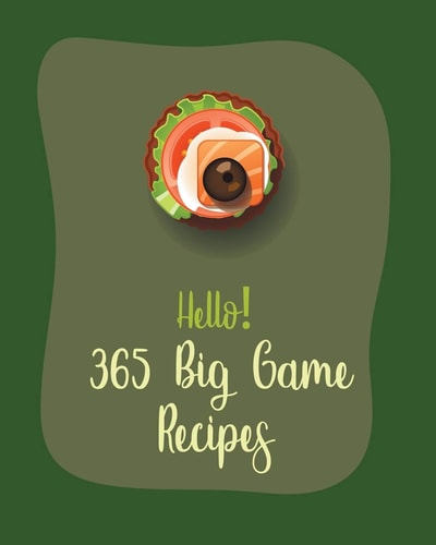 Hello! 365 Big Game Recipes Best Big Game Cookbook Ever For Beginners [Book 1]