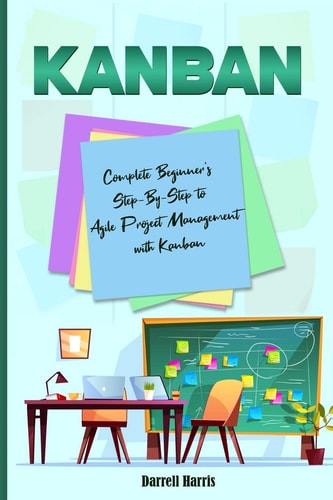Kanban Complete Beginner's Step-By-Step to Agile Project Management with Kanban