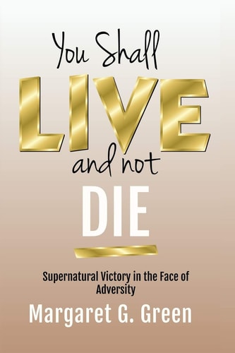 You Shall Live and Not Die Supernatural Victory in the Face of Adversity