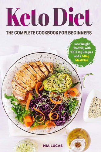 Keto Diet The Complete Cookbook for Beginners Lose Weight Healthily with 100 Easy Recipes and a 7-Day Meal Plan