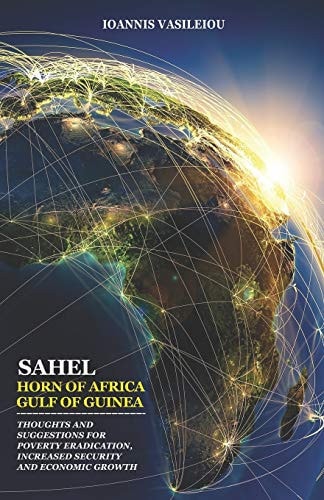 Sahel-Horn of Africa-Gulf of Guinea Thoughts and Suggestions for Poverty Eradication, Increased Security and Economic Growth