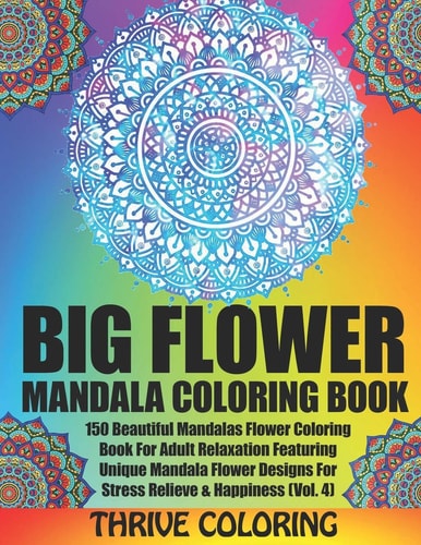 BIG Flower Mandala Coloring Book 150 Beautiful Mandalas Flower Coloring Book for Adult Relaxation Featuring Unique Mandala Flower Designs for Stress Relieve and Happiness (Vol. 4)