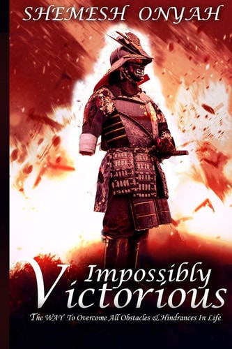 Impossibly Victorious The Way To Overcome All Obstacles & Hindrances In Life