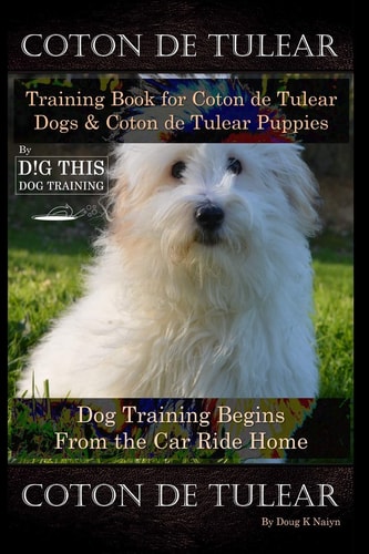Coton de Tulear Training Book for Coton de Tulear Dogs and Coton de Tulear Puppies by D!G THIS DOG Training Dog, Training Begins from the Car Ride Home,Coton de Tulear