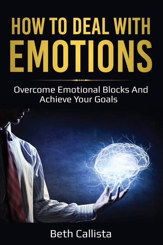 How To Deal WIth Emotions Overcome Emotional Blocks And Achieve Your Goals
