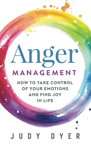 Anger Management How to Take Control of Your Emotions and Find Joy in Life