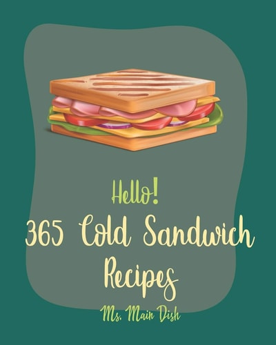 Hello! 365 Cold Sandwich Recipes Best Cold Sandwich Cookbook Ever For Beginners [Tea Sandwich Cookbook, Cold Lunch Cookbook, Chicken Breast Recipes, Tuna Salad Cookbook, Crab Salad Recipes] [Book 1]
