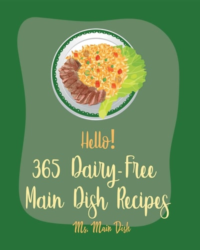 Hello! 365 Dairy-Free Main Dish Recipes Best Dairy-Free Main Dish Cookbook Ever For Beginners [Book 1]