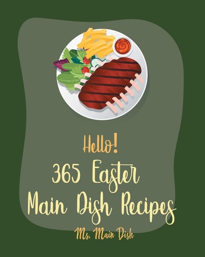Hello! 365 Easter Main Dish Recipes Best Easter Main Dish Cookbook Ever For Beginners [Book 1]