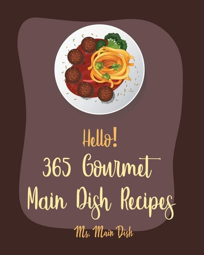 Hello! 365 Gourmet Main Dish Recipes Best Gourmet Main Dish Cookbook Ever For Beginners [Book 1]