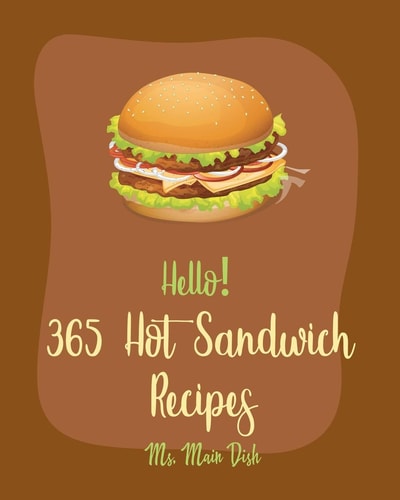 Hello! 365 Hot Sandwich Recipes Best Hot Sandwich Cookbook Ever For Beginners [Book 1]