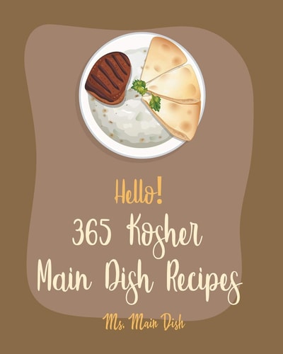 Hello! 365 Kosher Main Dish Recipes Best Kosher Main Dish Cookbook Ever For Beginners [Book 1]