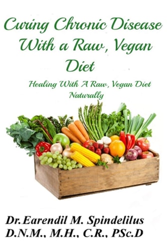 Curing Chronic Disease with a Raw, Vegan Diet Healing With A Raw, Vegan Diet Naturally