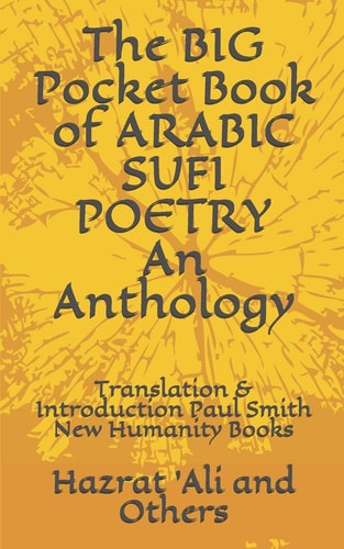 The BIG Pocket Book of ARABIC SUFI POETRY An Anthology Translation & Introduction Paul Smith New Humanity Books