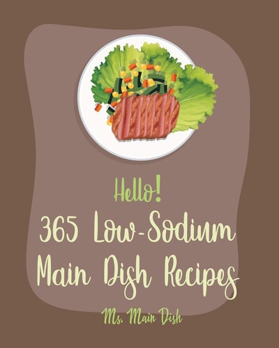 Hello! 365 Low-Sodium Main Dish Recipes Best Low-Sodium Main Dish Cookbook Ever For Beginners [Chicken Breast Recipes, Low Sodium Soup Cookbook, Ground Beef Recipes, Pulled Pork Recipe] [Book 1]