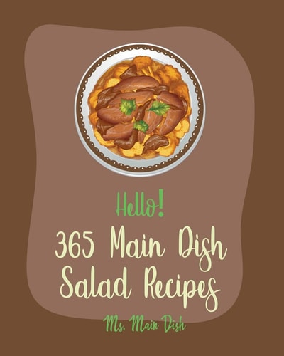 Hello! 365 Main Dish Salad Recipes Best Main Dish Salad Cookbook Ever For Beginners [Asian Salad Cookbook, Summer Salads Cookbook, Thai Salad Recipe, Tuna Salad Cookbook, Crab Salad Recipes] [Book 1]