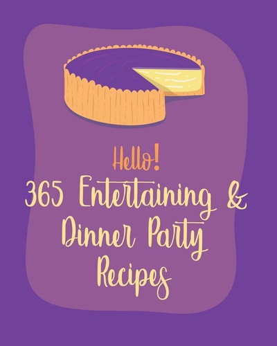 Hello! 365 Entertaining & Dinner Party Recipes Best Entertaining & Dinner Party Cookbook Ever For Beginners [Book 1]