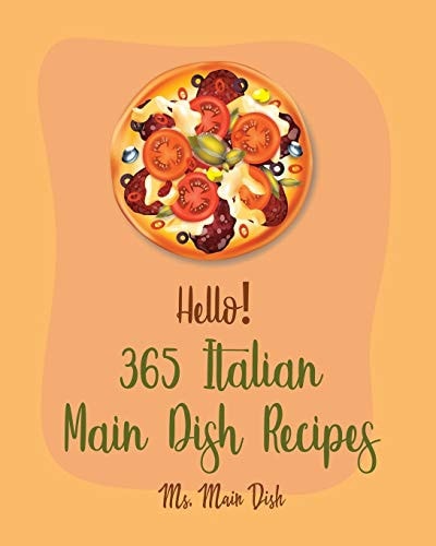 Hello! 365 Italian Main Dish Recipes Best Italian Main Dish Cookbook Ever For Beginners [Book 1]