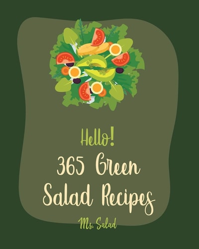 Hello! 365 Green Salad Recipes Best Green Salad Cookbook Ever For Beginners [Book 1]