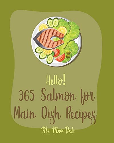 Hello! 365 Salmon for Main Dish Recipes Best Salmon for Main Dish Cookbook Ever For Beginners [Book 1]