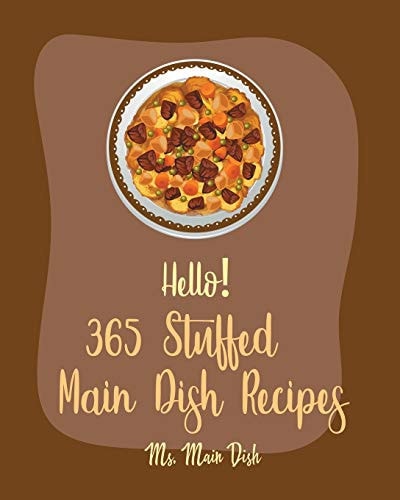 Hello! 365 Stuffed Main Dish Recipes Best Stuffed Main Dish Cookbook Ever For Beginners [Book 1]