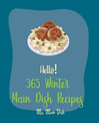 Hello! 365 Winter Main Dish Recipes Best Winter Main Dish Cookbook Ever For Beginners [Book 1]