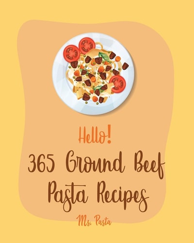 Hello! 365 Ground Beef Pasta Recipes Best Ground Beef Pasta Cookbook Ever For Beginners [Book 1]
