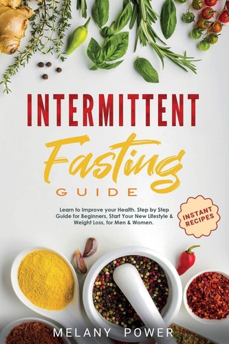 Intermittent Fasting Learn to Improve Your Health. Step by Step Guide for Beginners, Start Your New Lifestyle & Weight Loss, for Men & Women. Useful and Instant Recipes.