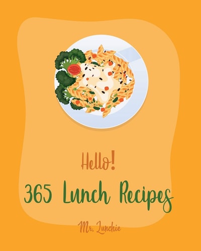 Hello! 365 Lunch Recipes Best Lunch Cookbook Ever For Beginners [Lunch Box Recipes, Vegan Lunch Box Cookbook, Lunch for Two Recipes, Homemade Pasta Recipes, Tuna Salad Cookbook] [Book 1]