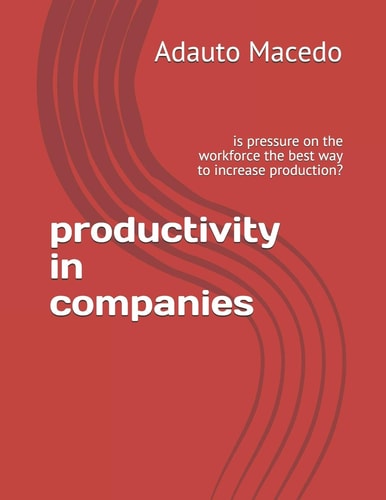 Productivity in Companies Is Pressure on the Workforce the Best Way to Increase Production?