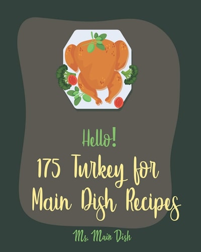 Hello! 175 Turkey for Main Dish Recipes Best Turkey for Main Dish Cookbook Ever For Beginners [Turkey Fry Cookbook, Ground Turkey Cookbook, Asian Slow Cooker Book, Slow Cooker Pasta Recipes] [Book 1]