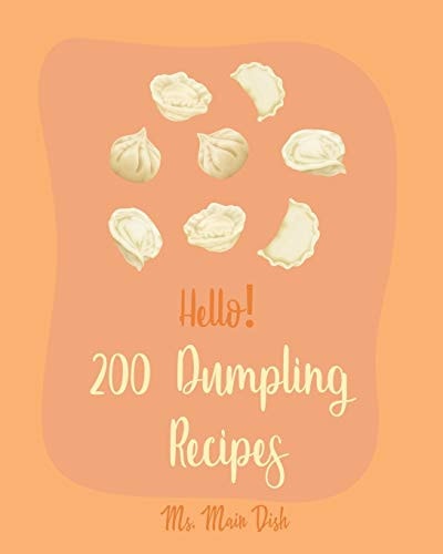 Hello! 200 Dumpling Recipes Best Dumpling Cookbook Ever For Beginners [Book 1]
