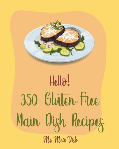 Hello! 350 Gluten-Free Main Dish Recipes Best Gluten-Free Main Dish Cookbook Ever For Beginners [Gluten Free Instant Pot Cookbook, Spaghetti Squash Cookbook, Gluten Free Pizza Cookbook] [Book 1]