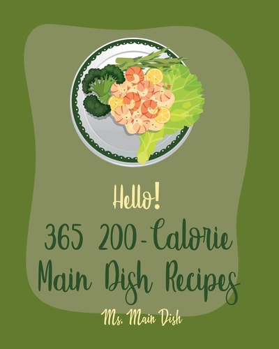Hello! 365 200-Calorie Main Dish Recipes Best 200-Calorie Main Dish Cookbook Ever For Beginners [Book 1]