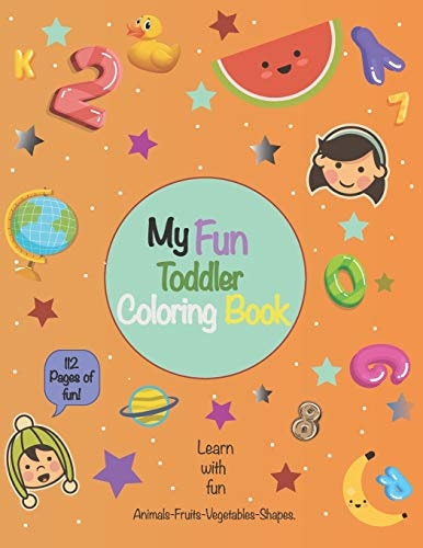 My Fun Toddler Coloring Book First Toddler Coloring Book for Kids Ages 1-5. Fun Learning with Numbers, Letters, Shapes, Vegetables, Fruits and Animals. Big Activity Workbook for Kindergarten and Preschool Prep Kids, Great Gift Idea for Girls and Boys