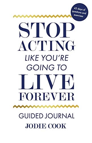 Stop Acting Like You're Going To Live Forever Guided Journal