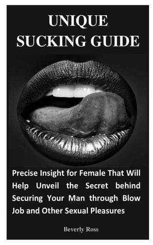 Unique Sucking Guide Precise Insight for Female That Will Help Unveil the Secret Behind Securing Your Man Through Blow Job and Other Sexual Pleasures