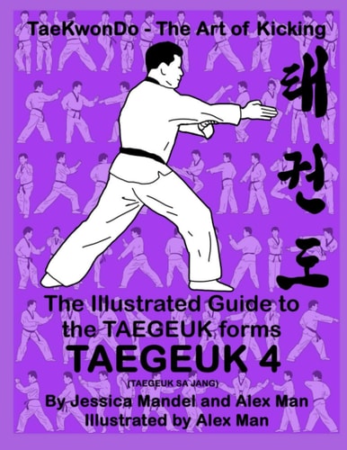 The Illustrated Guide to the TAEGEUK Forms - TAEGEUK 4 (TAEGEUK SA JANG) (Taekwondo the Art of Kicking) (Taegeuk Forms)