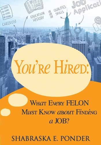 You're Hired! What Every FELON Must Know about Finding a JOB