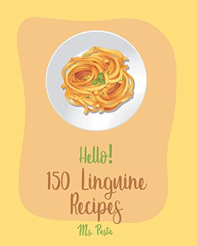 Hello! 150 Linguine Recipes Best Linguine Cookbook Ever For Beginners [Vegetable Pasta Cookbook, Cajun Shrimp Cookbook, Baked Pasta Cookbook, Chicken Breast Recipes, Grilled Chicken Recipes] [Book 1]