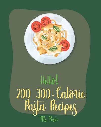 Hello! 200 300-Calorie Pasta Recipes Best 300-Calorie Pasta Cookbook Ever For Beginners [Book 1]