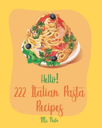 Hello! 222 Italian Pasta Recipes Best Italian Pasta Cookbook Ever For Beginners [Book 1]