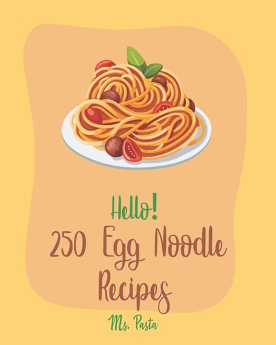 Hello! 250 Egg Noodle Recipes Best Egg Noodle Cookbook Ever For Beginners [Book 1]
