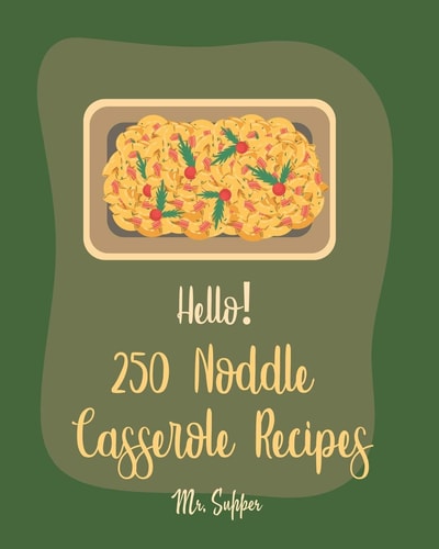 Hello! 250 Noodle Casserole Recipes Best Noodle Casserole Cookbook Ever For Beginners [Book 1]