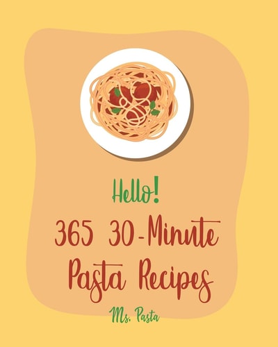 Hello! 365 30-Minute Pasta Recipes Best 30-Minute Pasta Cookbook Ever For Beginners [Book 1]